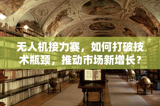 无人机接力赛，如何打破技术瓶颈，推动市场新增长？