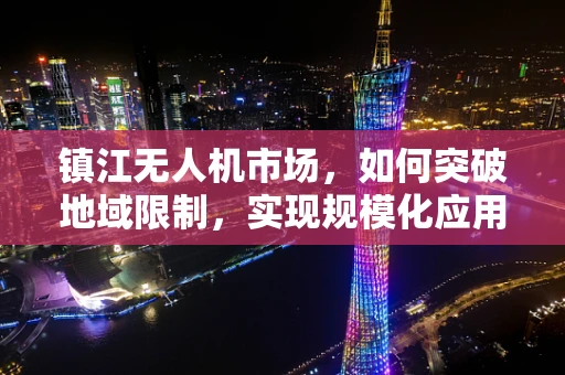 镇江无人机市场，如何突破地域限制，实现规模化应用？