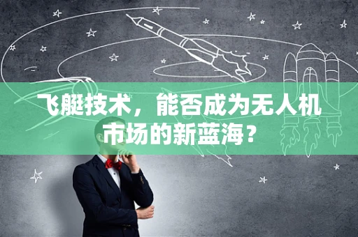 飞艇技术，能否成为无人机市场的新蓝海？