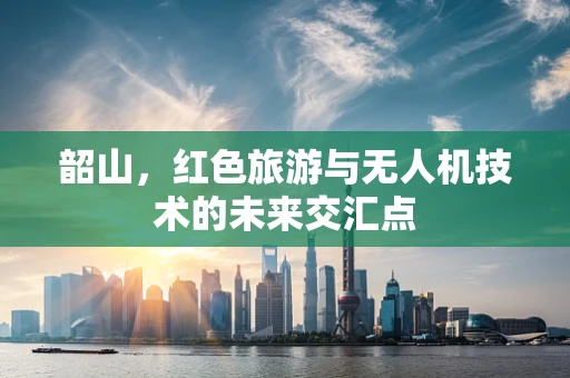 韶山，红色旅游与无人机技术的未来交汇点