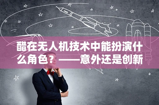 醋在无人机技术中能扮演什么角色？——意外还是创新？