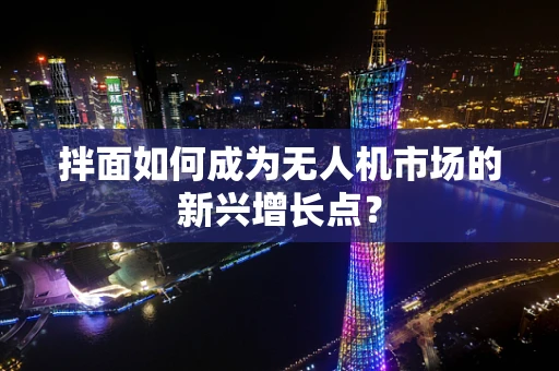 拌面如何成为无人机市场的新兴增长点？