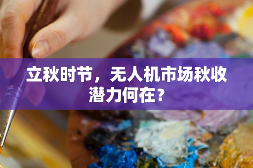 立秋时节，无人机市场秋收潜力何在？