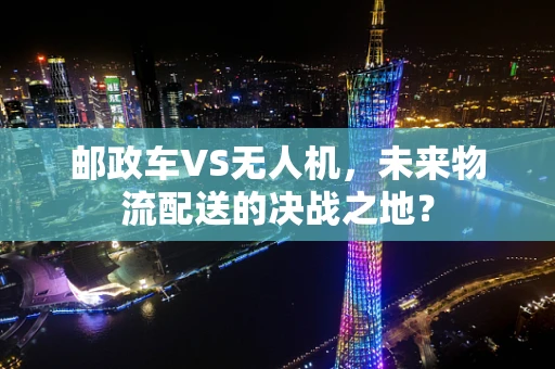 邮政车VS无人机，未来物流配送的决战之地？