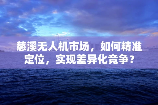 慈溪无人机市场，如何精准定位，实现差异化竞争？