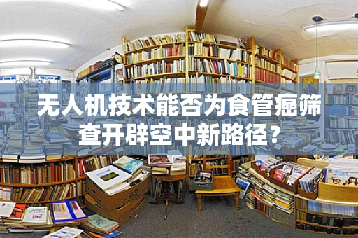 无人机技术能否为食管癌筛查开辟空中新路径？
