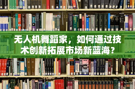无人机舞蹈家，如何通过技术创新拓展市场新蓝海？