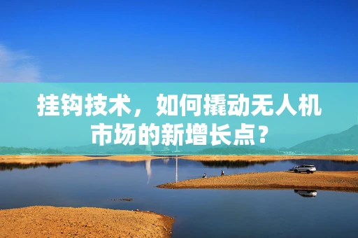 挂钩技术，如何撬动无人机市场的新增长点？