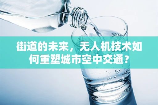 街道的未来，无人机技术如何重塑城市空中交通？