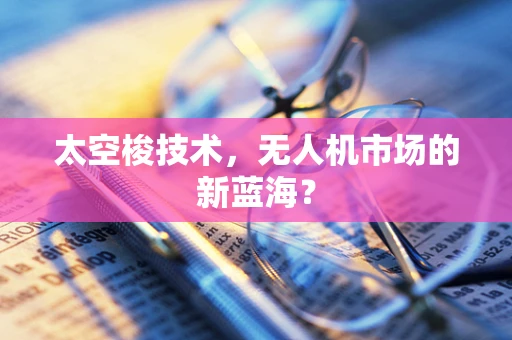 太空梭技术，无人机市场的新蓝海？