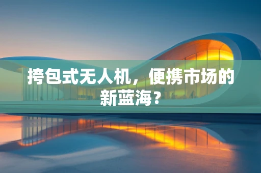 挎包式无人机，便携市场的新蓝海？