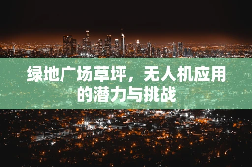 绿地广场草坪，无人机应用的潜力与挑战