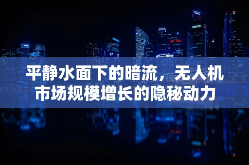 平静水面下的暗流，无人机市场规模增长的隐秘动力