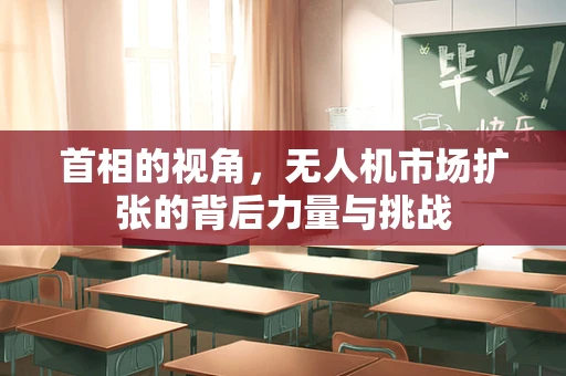 首相的视角，无人机市场扩张的背后力量与挑战
