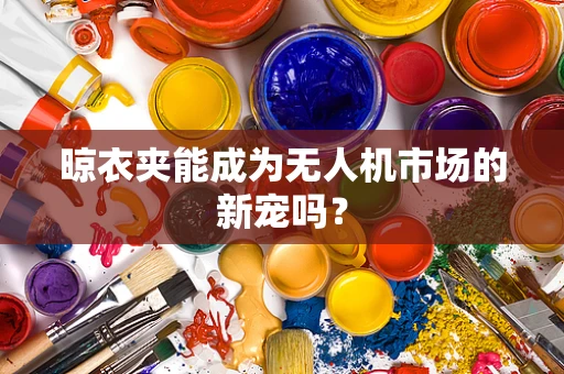 晾衣夹能成为无人机市场的新宠吗？