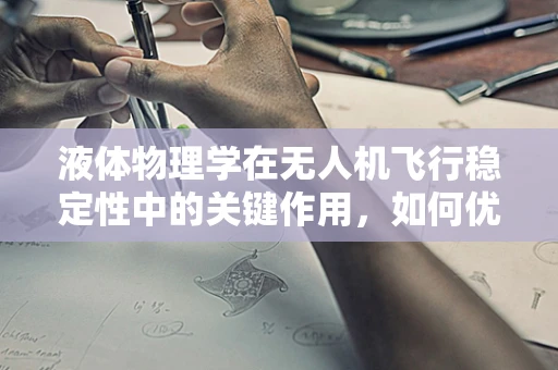 液体物理学在无人机飞行稳定性中的关键作用，如何优化？