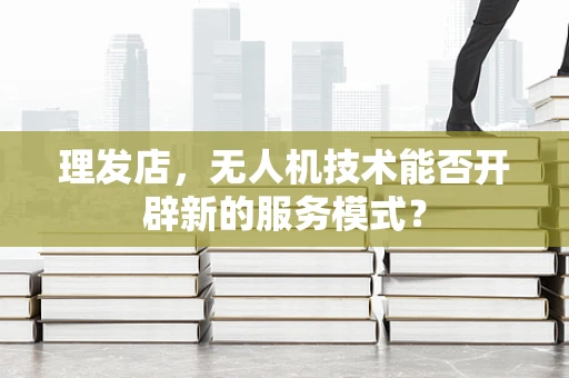 理发店，无人机技术能否开辟新的服务模式？