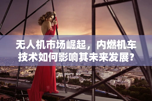 无人机市场崛起，内燃机车技术如何影响其未来发展？