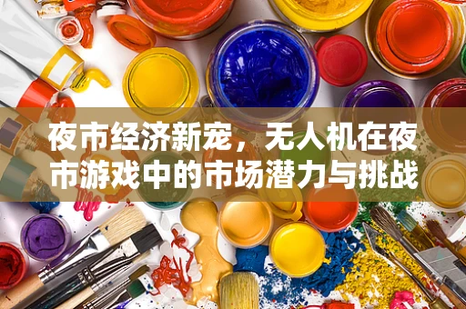 夜市经济新宠，无人机在夜市游戏中的市场潜力与挑战