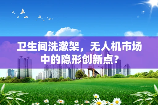 卫生间洗漱架，无人机市场中的隐形创新点？