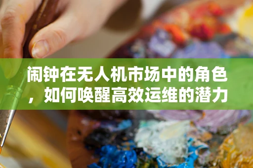 闹钟在无人机市场中的角色，如何唤醒高效运维的潜力？