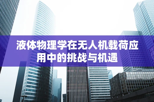 液体物理学在无人机载荷应用中的挑战与机遇