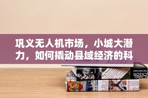 巩义无人机市场，小城大潜力，如何撬动县域经济的科技蓝海？