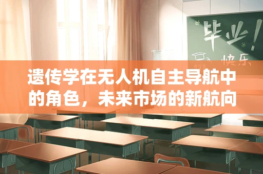 遗传学在无人机自主导航中的角色，未来市场的新航向？