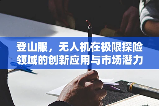 登山服，无人机在极限探险领域的创新应用与市场潜力