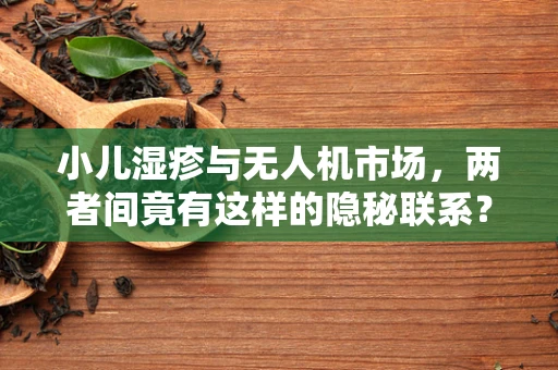 小儿湿疹与无人机市场，两者间竟有这样的隐秘联系？