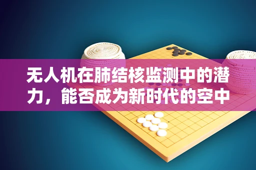 无人机在肺结核监测中的潜力，能否成为新时代的空中哨兵？