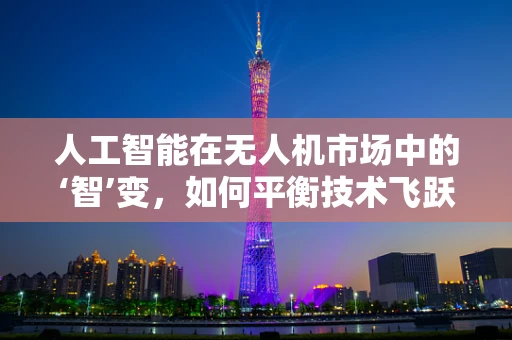 人工智能在无人机市场中的‘智’变，如何平衡技术飞跃与市场接受度？