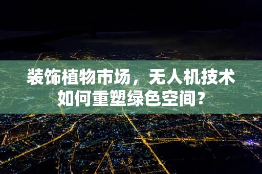 装饰植物市场，无人机技术如何重塑绿色空间？