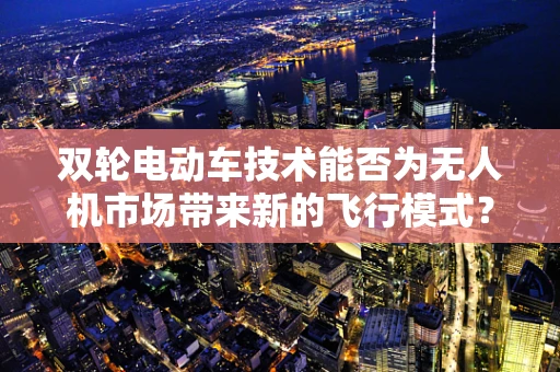 双轮电动车技术能否为无人机市场带来新的飞行模式？