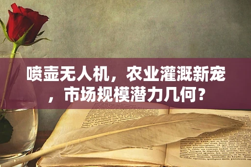 喷壶无人机，农业灌溉新宠，市场规模潜力几何？