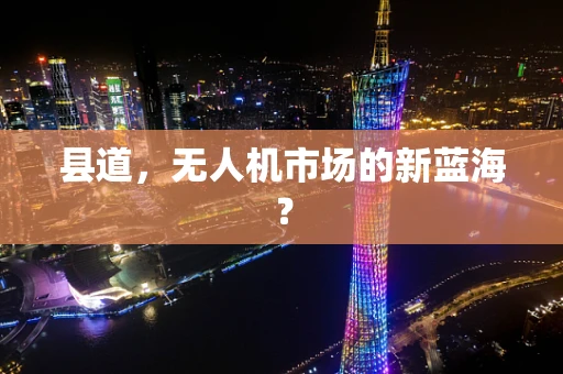 县道，无人机市场的新蓝海？