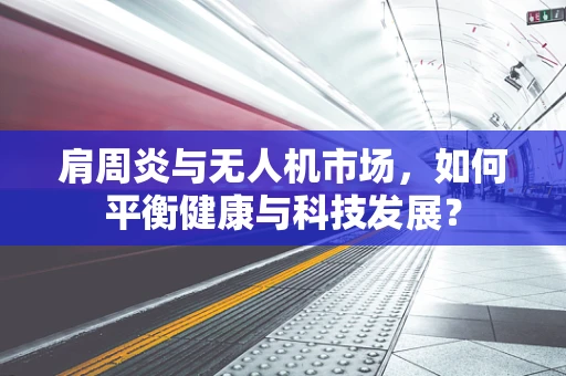 肩周炎与无人机市场，如何平衡健康与科技发展？