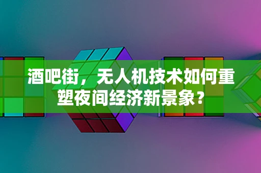 酒吧街，无人机技术如何重塑夜间经济新景象？