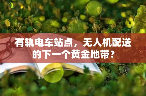 有轨电车站点，无人机配送的下一个黄金地带？