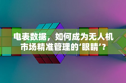 电表数据，如何成为无人机市场精准管理的‘眼睛’？