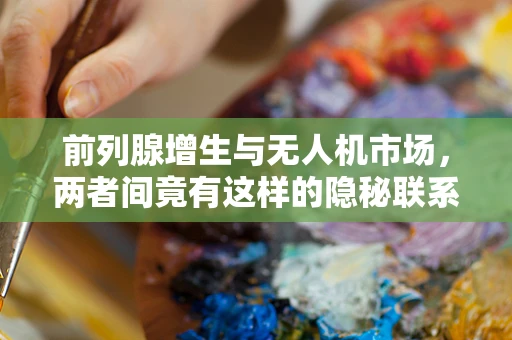 前列腺增生与无人机市场，两者间竟有这样的隐秘联系？