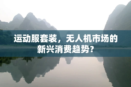 运动服套装，无人机市场的新兴消费趋势？