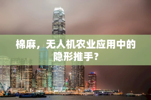 棉麻，无人机农业应用中的隐形推手？