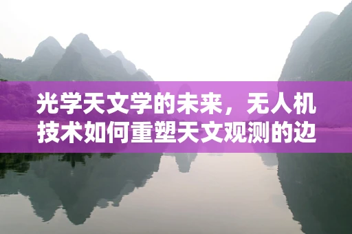 光学天文学的未来，无人机技术如何重塑天文观测的边界？