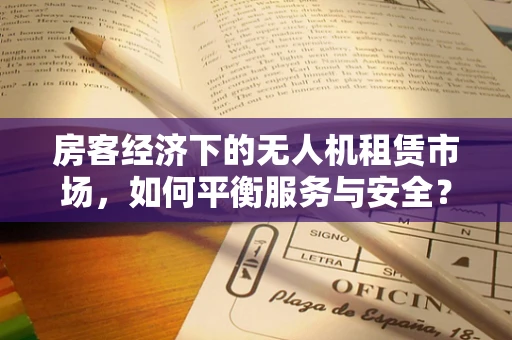 房客经济下的无人机租赁市场，如何平衡服务与安全？