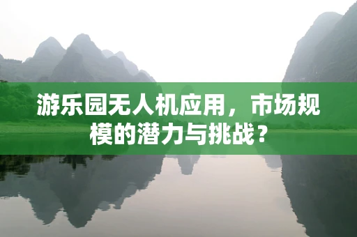 游乐园无人机应用，市场规模的潜力与挑战？