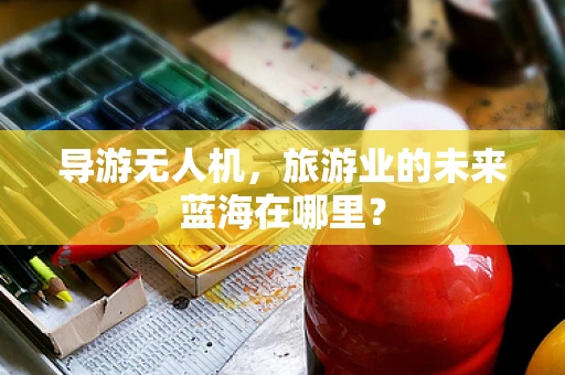 导游无人机，旅游业的未来蓝海在哪里？