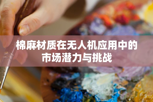 棉麻材质在无人机应用中的市场潜力与挑战