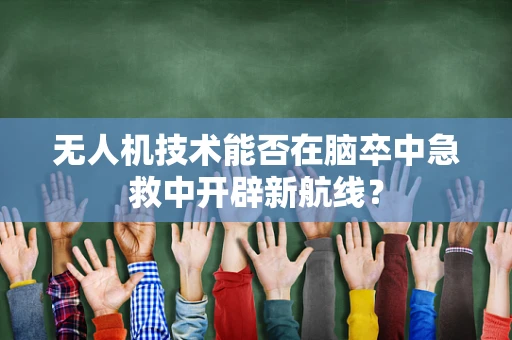 无人机技术能否在脑卒中急救中开辟新航线？