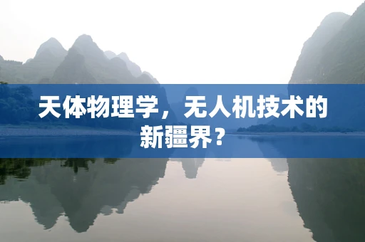 天体物理学，无人机技术的新疆界？